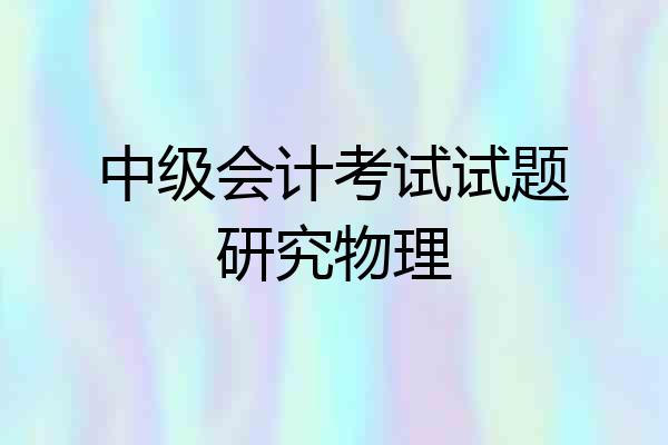 中级会计考试试题研究物理