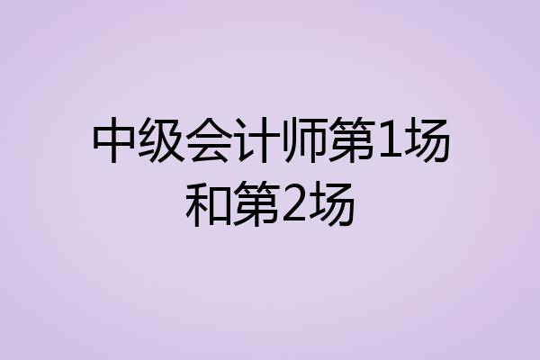 中级会计师第1场和第2场