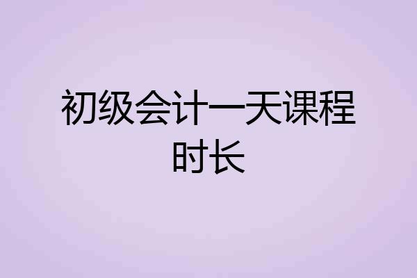 初级会计一天课程时长