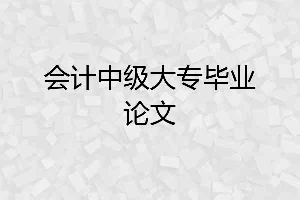 会计中级大专毕业论文