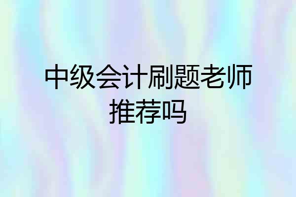 中级会计刷题老师推荐吗