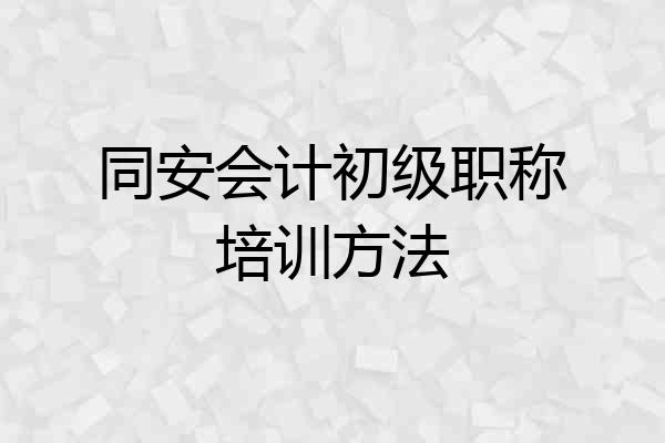 同安会计初级职称培训方法