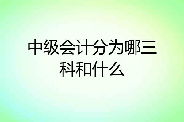 中级会计分为哪三科和什么