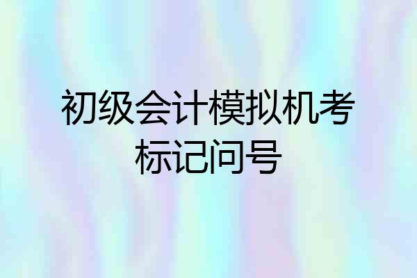 初级会计模拟机考标记问号