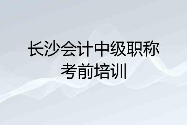 长沙会计中级职称考前培训