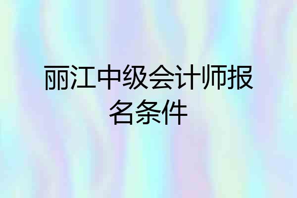 丽江中级会计师报名条件