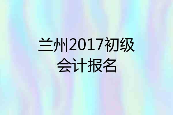 兰州2017初级会计报名