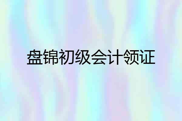 盘锦初级会计领证