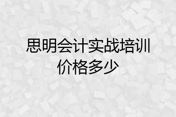 思明会计实战培训价格多少