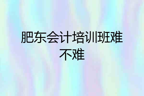 肥东会计培训班难不难