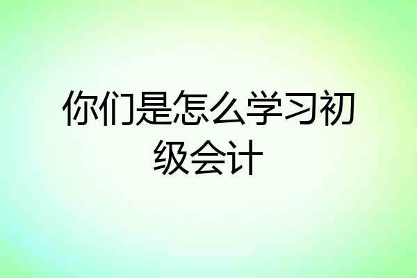 你们是怎么学习初级会计