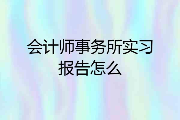 会计师事务所实习报告怎么