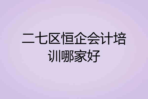 二七区恒企会计培训哪家好