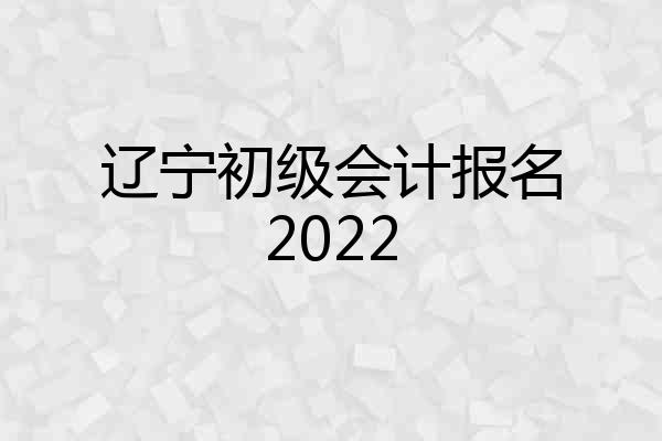 辽宁初级会计报名2022