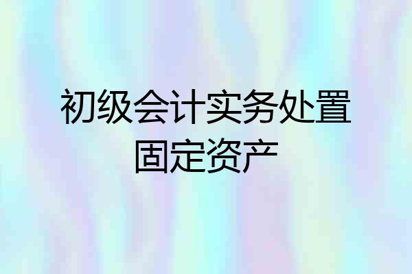 初级会计实务处置固定资产