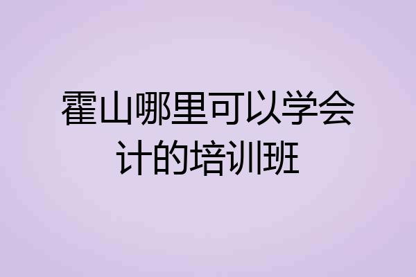 霍山哪里可以学会计的培训班