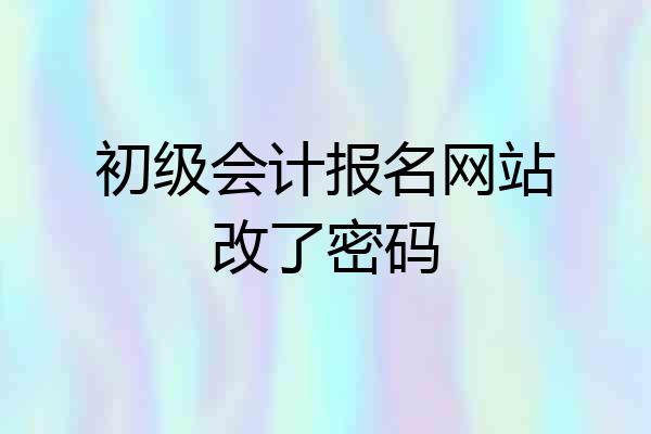 初级会计报名网站改了密码