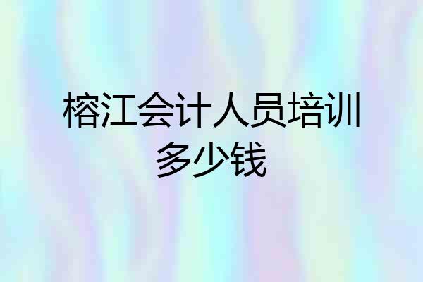 榕江会计人员培训多少钱