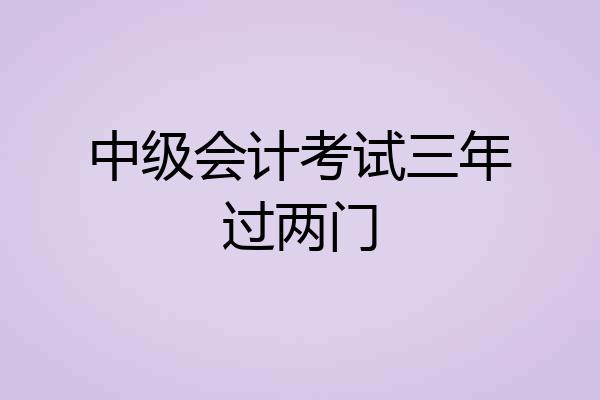 中级会计考试三年过两门