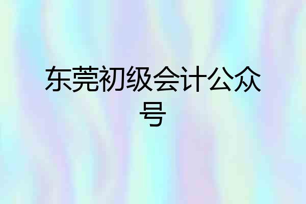 东莞初级会计公众号