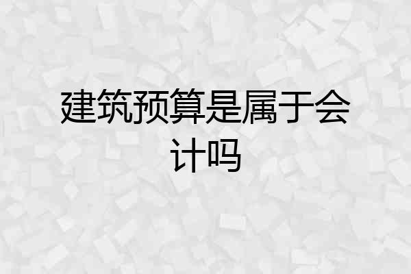 建筑预算是属于会计吗