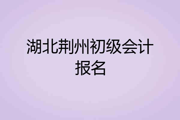 湖北荆州初级会计报名