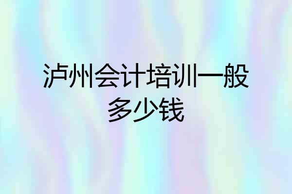 泸州会计培训一般多少钱