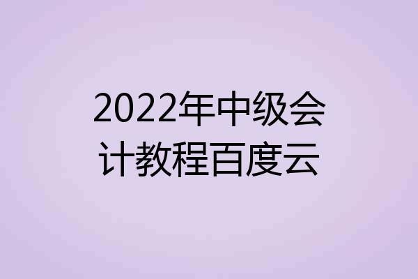 2022年中级会计教程百度云