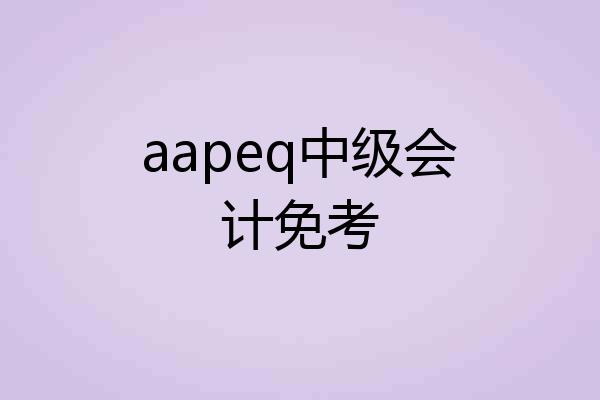 aapeq中级会计免考
