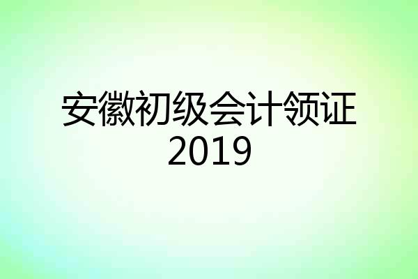 安徽初级会计领证2019