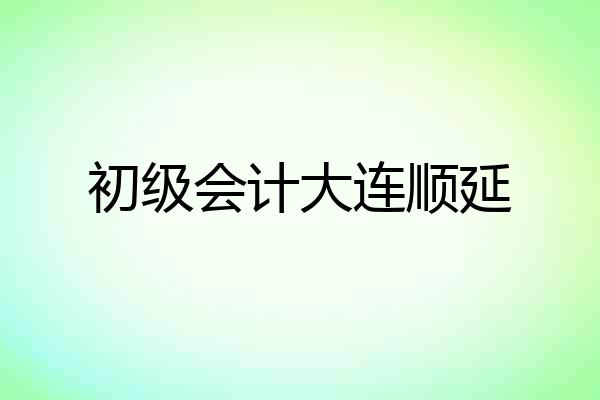 初级会计大连顺延