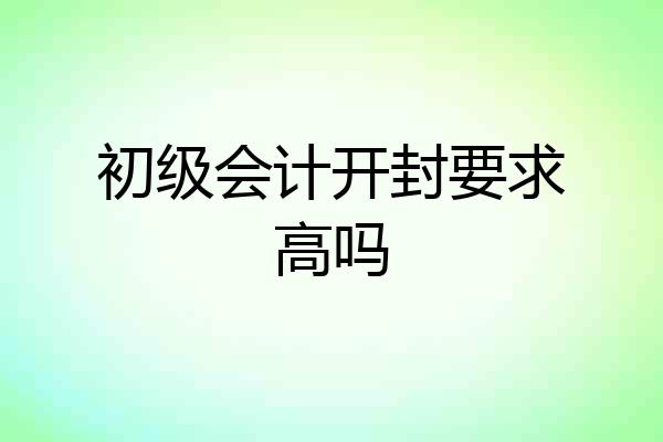 初级会计开封要求高吗