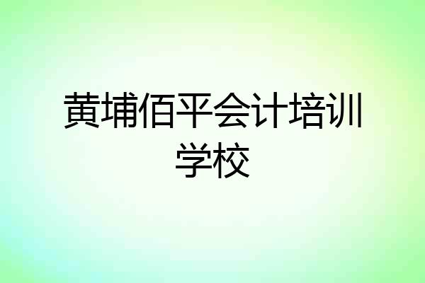 黄埔佰平会计培训学校