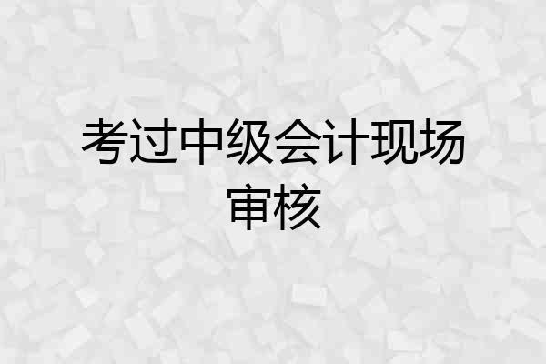 考过中级会计现场审核