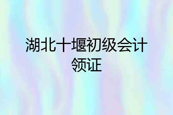 湖北十堰初级会计领证