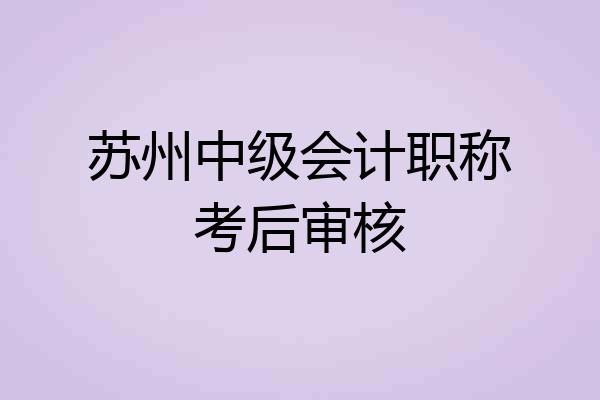 苏州中级会计职称考后审核