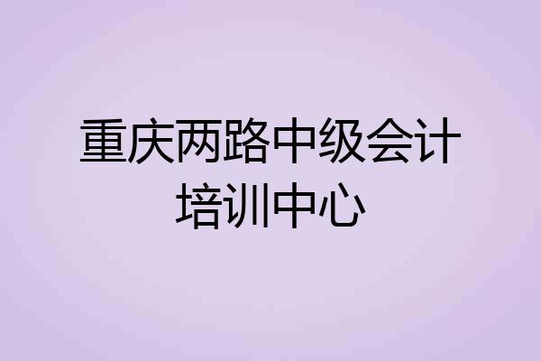 重庆两路中级会计培训中心