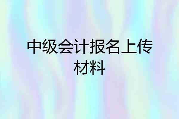 中级会计报名上传材料