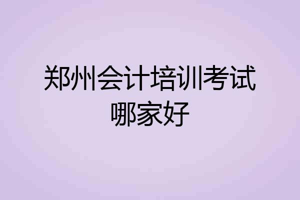 郑州会计培训考试哪家好