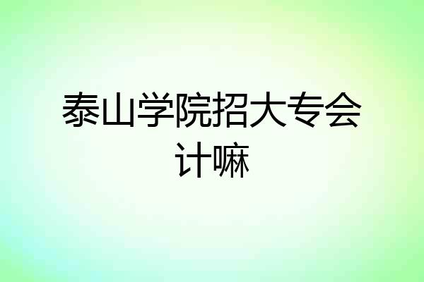 泰山学院招大专会计嘛