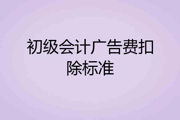 初级会计广告费扣除标准