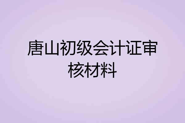 唐山初级会计证审核材料