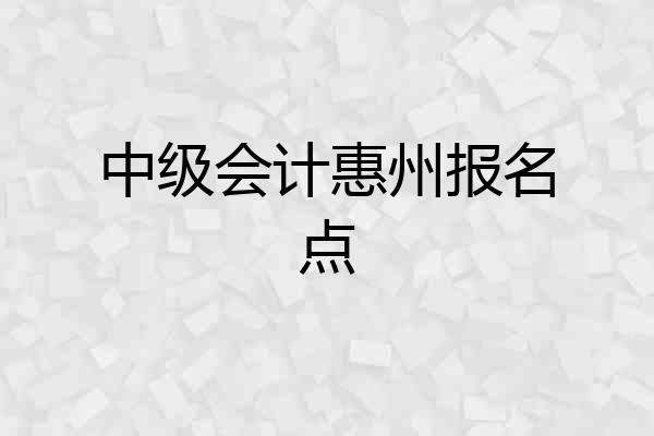 中级会计惠州报名点