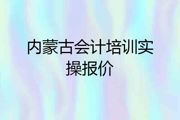 内蒙古会计培训实操报价