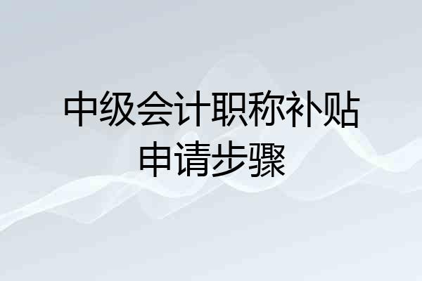 中级会计职称补贴申请步骤