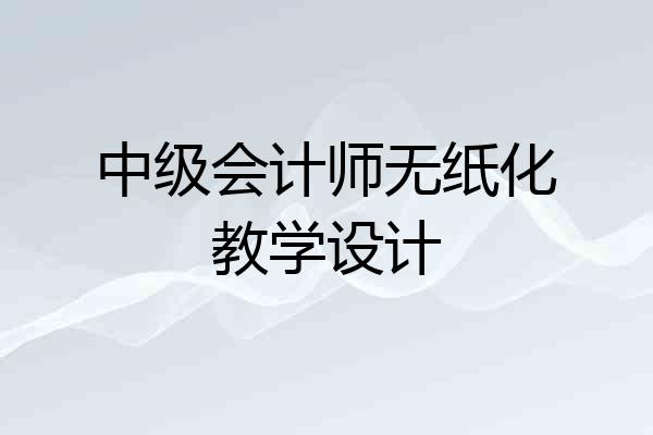 中级会计师无纸化教学设计