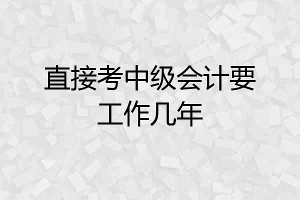 直接考中级会计要工作几年
