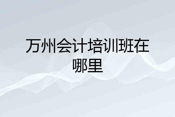 万州会计培训班在哪里