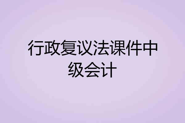行政复议法课件中级会计