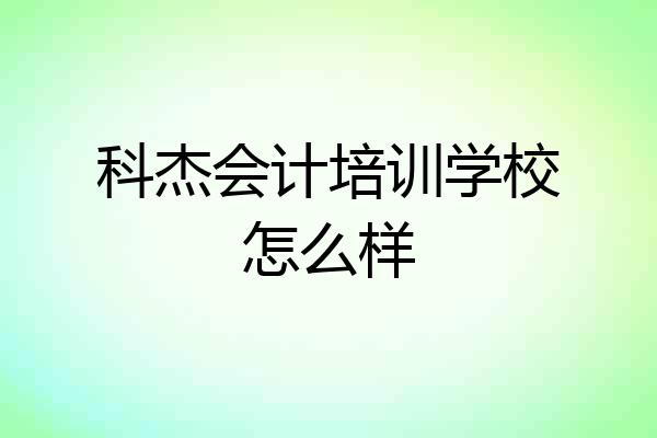 科杰会计培训学校怎么样